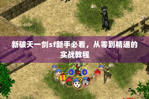 新破天一剑sf新手必看，从零到精通的实战教程