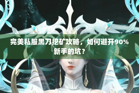 完美私服黑刀挖矿攻略，如何避开90%新手的坑？