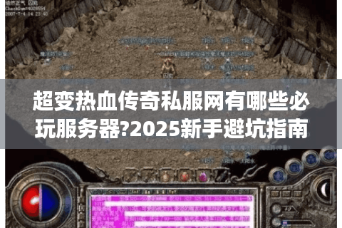 超变热血传奇私服网有哪些必玩服务器?2025新手避坑指南