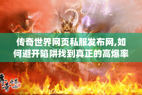 传奇世界网页私服发布网,如何避开陷阱找到真正的高爆率服务器?