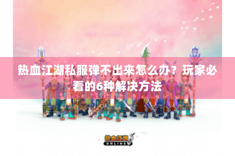热血江湖私服弹不出来怎么办？玩家必看的6种解决方法