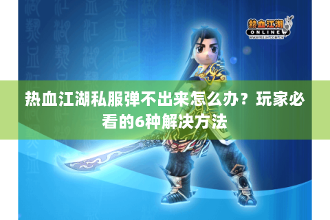 热血江湖私服弹不出来怎么办？玩家必看的6种解决方法