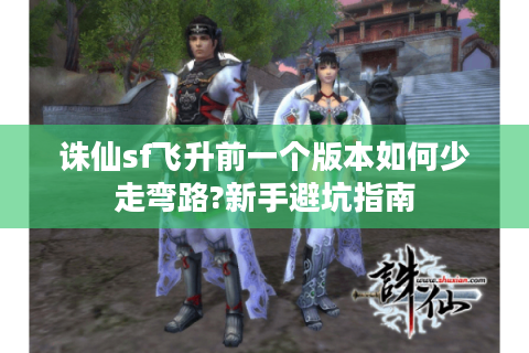 诛仙sf飞升前一个版本如何少走弯路?新手避坑指南