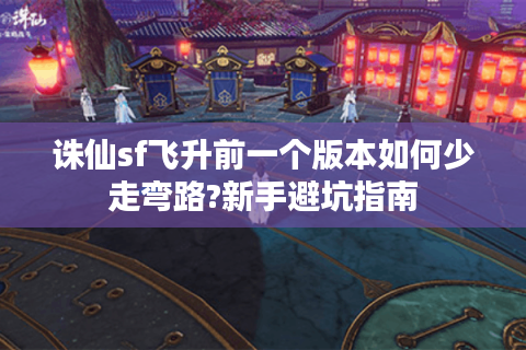 诛仙sf飞升前一个版本如何少走弯路?新手避坑指南