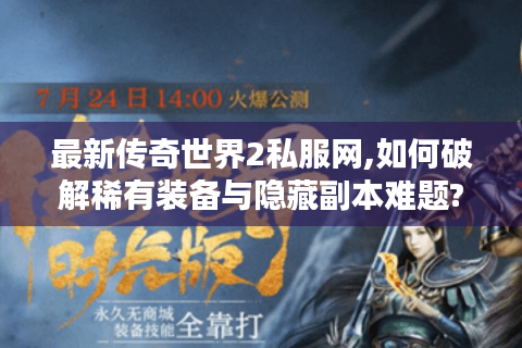 最新传奇世界2私服网,如何破解稀有装备与隐藏副本难题?