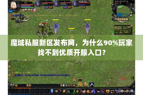 魔域私服新区发布网，为什么90%玩家找不到优质开服入口？