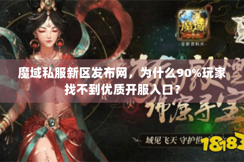 魔域私服新区发布网，为什么90%玩家找不到优质开服入口？