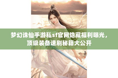 梦幻诛仙手游私sf官网隐藏福利曝光，顶级装备速刷秘籍大公开