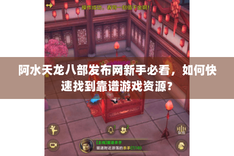 阿水天龙八部发布网新手必看，如何快速找到靠谱游戏资源？