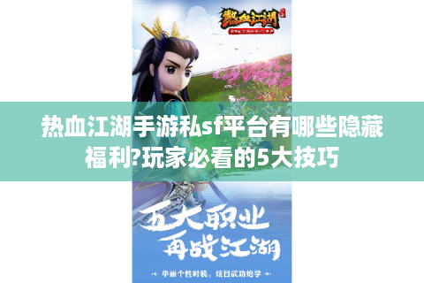 热血江湖手游私sf平台有哪些隐藏福利?玩家必看的5大技巧