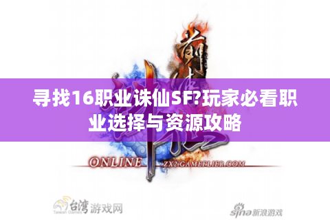 寻找16职业诛仙SF?玩家必看职业选择与资源攻略