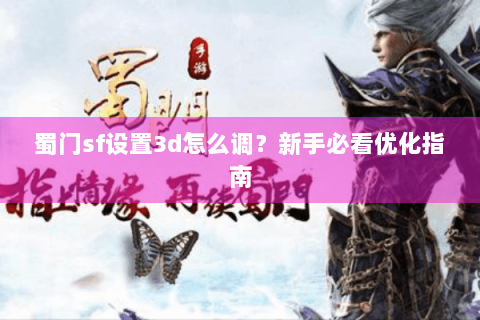 蜀门sf设置3d怎么调？新手必看优化指南