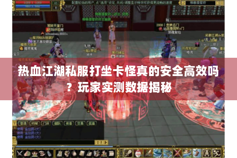 热血江湖私服打坐卡怪真的安全高效吗？玩家实测数据揭秘