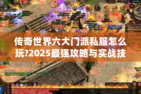 传奇世界六大门派私服怎么玩?2025最强攻略与实战技巧