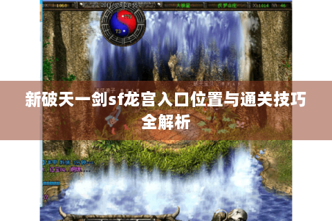 新破天一剑sf龙宫入口位置与通关技巧全解析
