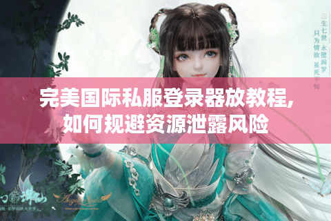 完美国际私服登录器放教程,如何规避资源泄露风险