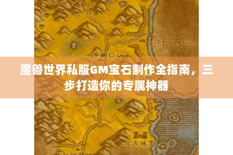 魔兽世界私服GM宝石制作全指南，三步打造你的专属神器