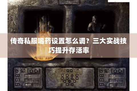 传奇私服喝药设置怎么调？三大实战技巧提升存活率