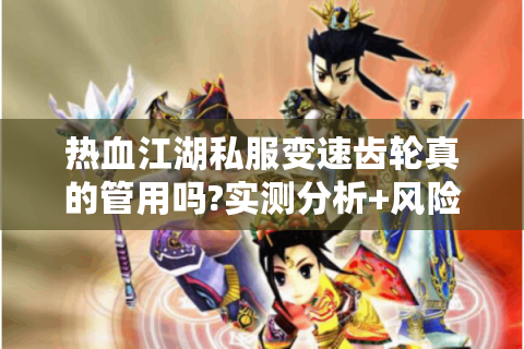 热血江湖私服变速齿轮真的管用吗?实测分析+风险警示