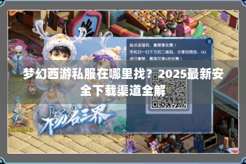 梦幻西游私服在哪里找？2025最新安全下载渠道全解