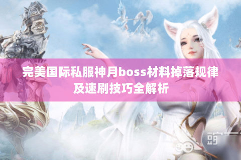 完美国际私服神月boss材料掉落规律及速刷技巧全解析