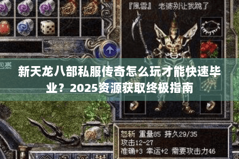 新天龙八部私服传奇怎么玩才能快速毕业？2025资源获取终极指南