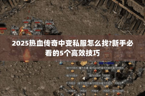 2025热血传奇中变私服怎么找?新手必看的5个高效技巧