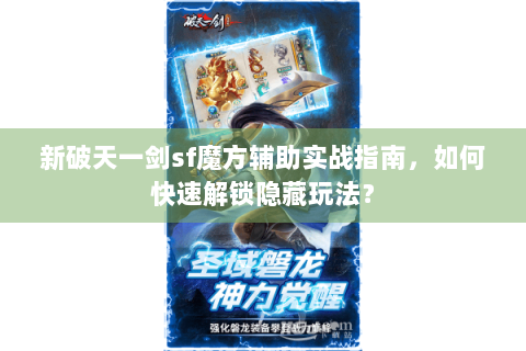新破天一剑sf魔方辅助实战指南，如何快速解锁隐藏玩法？