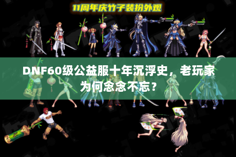 DNF60级公益服十年沉浮史，老玩家为何念念不忘？