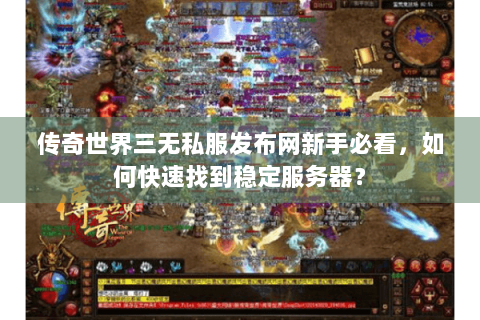 传奇世界三无私服发布网新手必看，如何快速找到稳定服务器？