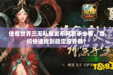 传奇世界三无私服发布网新手必看，如何快速找到稳定服务器？