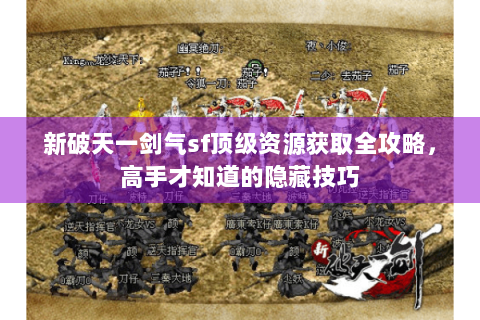 新破天一剑气sf顶级资源获取全攻略，高手才知道的隐藏技巧