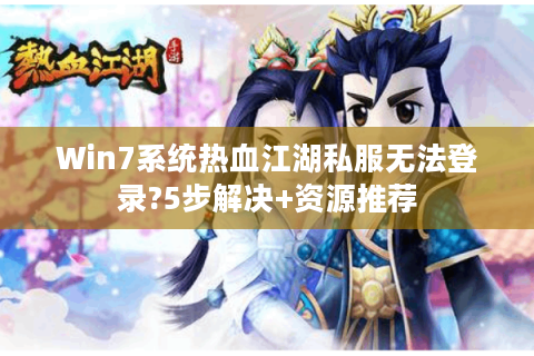 Win7系统热血江湖私服无法登录?5步解决+资源推荐