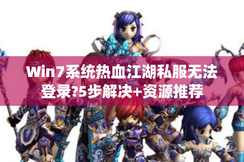 Win7系统热血江湖私服无法登录?5步解决+资源推荐