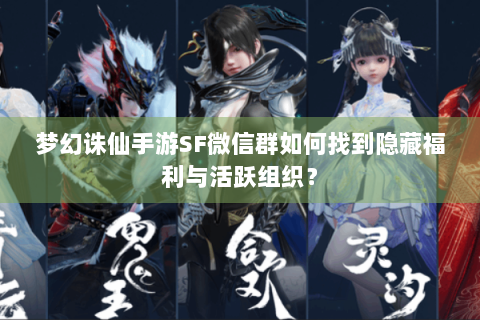 梦幻诛仙手游SF微信群如何找到隐藏福利与活跃组织？