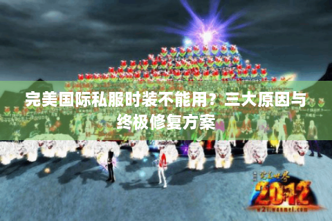 完美国际私服时装不能用？三大原因与终极修复方案