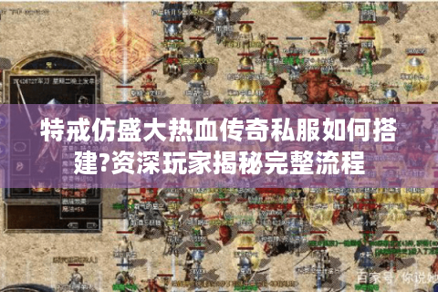 特戒仿盛大热血传奇私服如何搭建?资深玩家揭秘完整流程