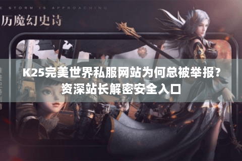 K25完美世界私服网站为何总被举报？资深站长解密安全入口