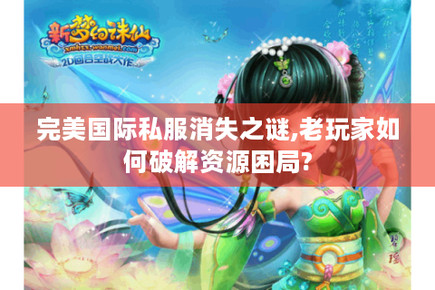 完美国际私服消失之谜,老玩家如何破解资源困局?
