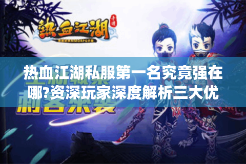 热血江湖私服第一名究竟强在哪?资深玩家深度解析三大优势