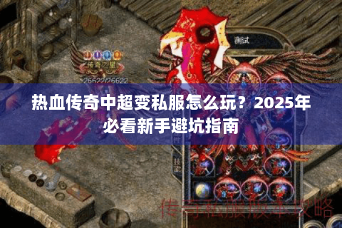 热血传奇中超变私服怎么玩？2025年必看新手避坑指南