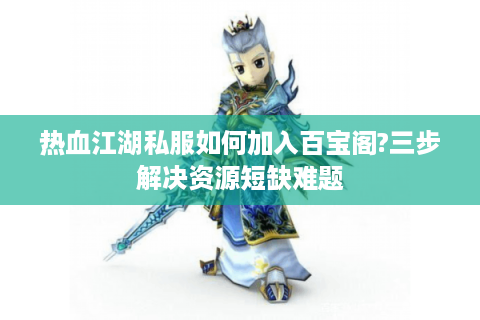 热血江湖私服如何加入百宝阁?三步解决资源短缺难题