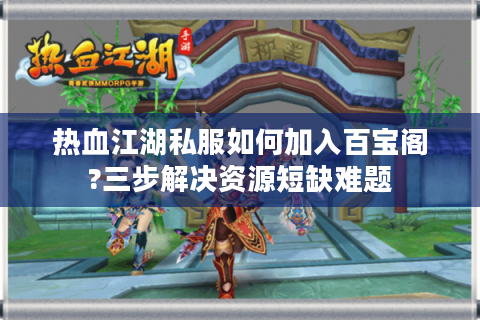 热血江湖私服如何加入百宝阁?三步解决资源短缺难题
