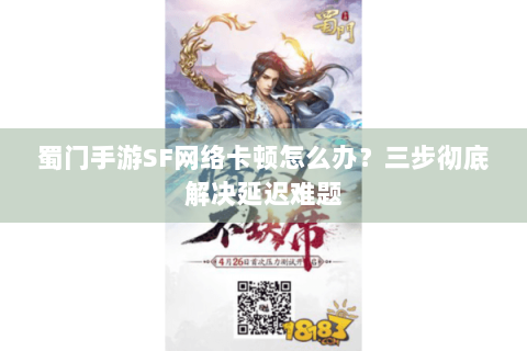 蜀门手游SF网络卡顿怎么办？三步彻底解决延迟难题