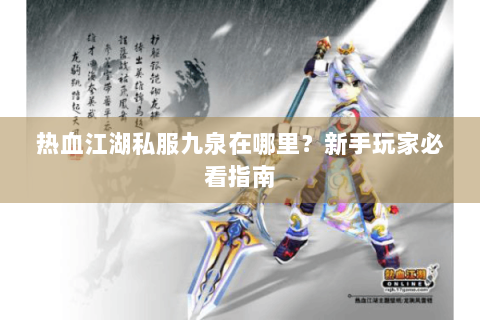 热血江湖私服九泉在哪里？新手玩家必看指南