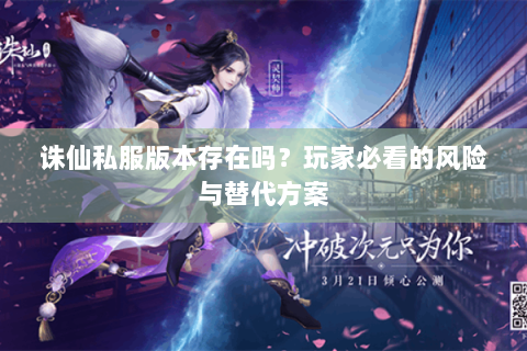 诛仙私服版本存在吗？玩家必看的风险与替代方案