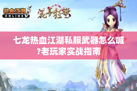 七龙热血江湖私服武器怎么喊?老玩家实战指南