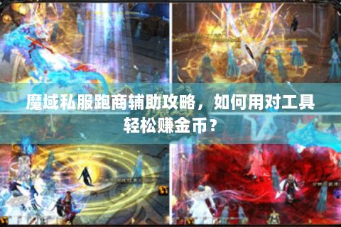 魔域私服跑商辅助攻略，如何用对工具轻松赚金币？