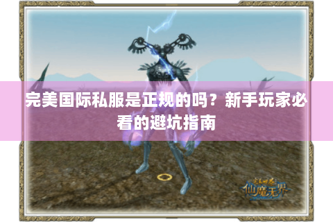 完美国际私服是正规的吗？新手玩家必看的避坑指南