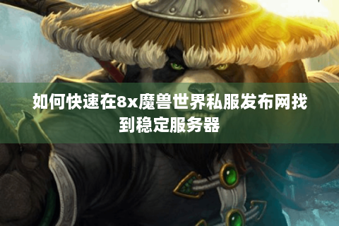 如何快速在8x魔兽世界私服发布网找到稳定服务器
